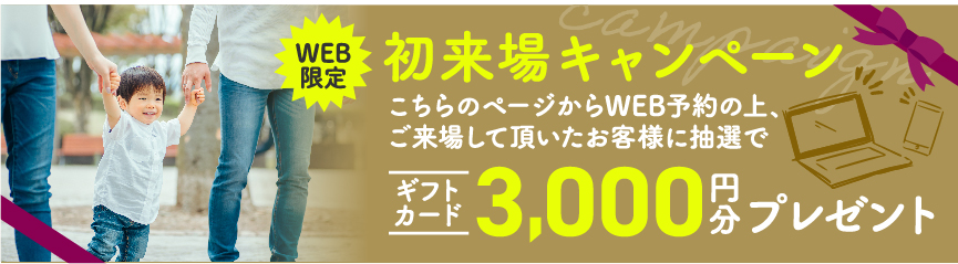 初来場キャンペーン！！抽選でギフトカード3,000円分プレゼント！