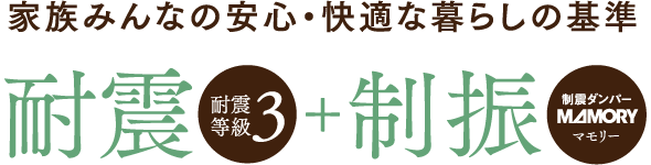家族みんなの安心・快適な暮らしの基準 耐震(耐震等級3)＋制振(制震ダンパー マモリー)